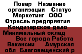 Повар › Название организации ­ Статус-Маркетинг, ООО › Отрасль предприятия ­ Кондитерское дело › Минимальный оклад ­ 30 000 - Все города Работа » Вакансии   . Амурская обл.,Благовещенский р-н